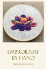 Embroidery by hand: Beginner's Guide to Embroidery: Stitching by hand. By Anthony Connors Cover Image