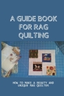 A Guide Book For Rag Quilting: How To Make A Beauty And Unique Rag Quilter: How To Be A Master Of Rag Quilting Cover Image
