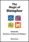 The Magic of Metaphor: Stories for Teachers, Trainers and Thinkers By Nick Owen Cover Image