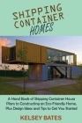 Shipping Container Homes: A Hand Book of Shipping Container House Plans to Constructing an Eco-Friendly Home, Plus Design Ideas and Tips to Get Cover Image