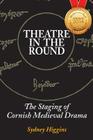 Theatre in the Round: The Staging of Cornish Medieval Drama By Sydney Higgins Cover Image
