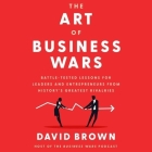 The Art of Business Wars: Battle-Tested Lessons for Leaders and Entrepreneurs from History's Greatest Rivalries By David Brown, David Brown (Read by) Cover Image