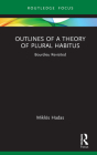 Outlines of a Theory of Plural Habitus: Bourdieu Revisited (Routledge Studies in Social and Political Thought) By Miklós Hadas Cover Image