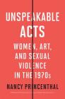 Unspeakable Acts: Women, Art, and Sexual Violence in the 1970s Cover Image