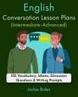 English Conversation Lesson Plans (Intermediate-Advanced): ESL Vocabulary, Idioms, Discussion Questions & Writing Prompts By Jackie Bolen Cover Image