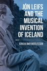 Jón Leifs and the Musical Invention of Iceland By Árni Heimir Ingólfsson Cover Image