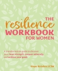 The Resilience Workbook for Women:  A Transformative Guide to Discover Your Inner Strength, Conquer Adversity, and Achieve Your Goals  By Hope Kelaher, LCSW Cover Image