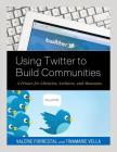 Using Twitter to Build Communities: A Primer for Libraries, Archives, and Museums By Valerie Forrestal, Tinamarie Vella Cover Image