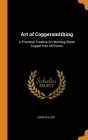 Art of Coppersmithing: A Practical Treatise On Working Sheet Copper Into All Forms Cover Image