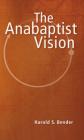 The Anabaptist Vision By Harold S. Bender Cover Image