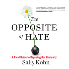 The Opposite of Hate: A Field Guide to Repairing Our Humanity By Sally Kohn, Sally Kohn (Read by) Cover Image