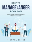 How to Manage Your Anger 2021 Edition: A Step-By-Step Guide to Manage Stress And Anxiety Cover Image