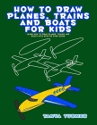 How to Draw Planes, Trains and Boats for Kids: Learn How to Draw Planes, Trains and Boats with Step by Step Guide By Tanya Turner Cover Image