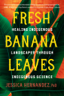 Fresh Banana Leaves: Healing Indigenous Landscapes through Indigenous Science By Jessica Hernandez, Ph.D. Cover Image