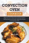 Convection Oven Cookbook: Beginners and Advanced Cooking Guide to Making Quick and Mouth-Watering Recipes in Convection Oven Cover Image