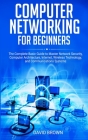 Computer Networking for Beginners: The Complete Basic Guide to Master Network Security, Computer Architecture, Internet, Wireless Technology, and Comm By David Brown Cover Image