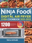 Ninja Foodi Digital Air Fryer Oven Cookbook 2021-2022: 1200-Day Easy & Crisp Air Fry, Air Broil, Bake, Dehydrate, Toast and More Recipes for Beginners By Tricia Howard Cover Image