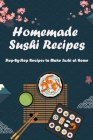 Homemade Sushi Recipes: Step-By-Step Recipes to Make Sushi at Home: Some Ideas for Making Sushi Like The Famous Restaurant at Home By Shawana Beamon Cover Image