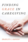 Finding Grace in Caregiving By Bradley C. Hanson Cover Image