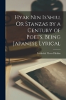 Hyak Nin Is'shiu, Or Stanzas by a Century of Poets, Being Japanese Lyrical By Frederick Victor Dickins Cover Image