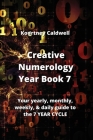 Creative Numerology Year Book 7: Your yearly, monthly, weekly, & daily guide to the 7 YEAR CYCLE Cover Image