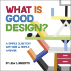 What Is Good Design?: A Simple Question Without a Simple Answer By Lisa S. Roberts Cover Image