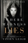 Where Madness Lies: The Double Life of Vivien Leigh By Lyndsy Spence Cover Image