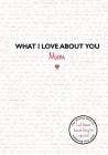 What I Love About You: Mum Cover Image