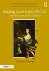Imaging Stuart Family Politics: Dynastic Crisis and Continuity (Visual Culture in Early Modernity) By Catriona Murray Cover Image
