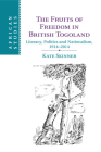 The Fruits of Freedom in British Togoland: Literacy, Politics and Nationalism, 1914-2014 (African Studies #132) By Kate Skinner Cover Image