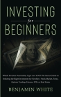 Investing for Beginners: Which Investor Personality Type Are YOU? The Secret Guide to Selecting the Right Investment for Newbies - Stock Market By Benjamin White Cover Image