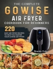 The Complete GOWISE Air Fryer Cookbook for Beginners: 220 Easy Air Fryer Recipes to Help You Master Your GOWISE Air Fryer By Brenda Zuber Cover Image