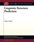 Linguistic Structure Prediction (Synthesis Lectures on Human Language Technologies) By Noah A. Smith Cover Image