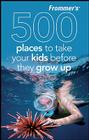 Frommer's 500 Places to Take Your Kids Before They Grow Up By Holly Hughes Cover Image