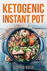 Ketogenic Instant Pot Cookbook By Sophia Rose Cover Image