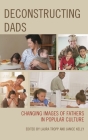 Deconstructing Dads: Changing Images of Fathers in Popular Culture By Laura Tropp (Editor), Janice Kelly (Editor), Fernando Gabriel Pagnoni Berns (Contribution by) Cover Image