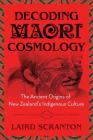 Decoding Maori Cosmology: The Ancient Origins of New Zealand's Indigenous Culture By Laird Scranton Cover Image