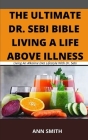 The Ultimate Dr. Sebi Bible: LIVING A LIFE ABOVE ILLNESS: Living An Alkaline Diet Lifestyle With Dr. Sebi By Ann Smith Cover Image