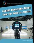 Asking Questions about How the News Is Created (21st Century Skills Library: Asking Questions about Media) Cover Image