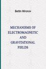 Mechanisms of Electromagnetic and Gravitational Fields By Bettin Mironov Cover Image