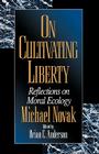 On Cultivating Liberty: Reflections on Moral Ecology By Michael Novak, Brian C. Anderson Cover Image