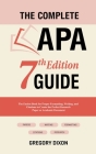 The Complete APA 7th Edition Guide: The Easiest Book for Proper Formatting, Writing, and Citations to Create the Perfect Research Paper or Academic Do By Gregory Dixon Cover Image
