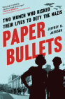 Paper Bullets: Two Women Who Risked Their Lives to Defy the Nazis By Jeffrey H. Jackson Cover Image