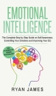 Emotional Intelligence: The Complete Step by Step Guide on Self Awareness, Controlling Your Emotions and Improving Your EQ (Emotional Intellig By Ryan James Cover Image