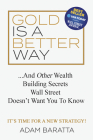 Gold Is a Better Way: And Other Wealth Building Secrets Wall Street Doesn't Want You to Know By Adam Baratta Cover Image