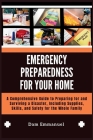 Emergency Preparedness for Your Home: A Comprehensive Guide to Preparing for and Surviving a Disaster, Including Supplies, Skills, and Safety for the By Dam Emmanuel Cover Image