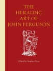 The Heraldic Art of John Ferguson By Stephen Friar (Editor) Cover Image