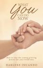 What You Can Do Now: How to Ease the Coming Grieving Process for Your Loved Ones By Darlene Incando Cover Image