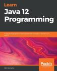 Learn Java 12 Programming: A step-by-step guide to learning essential concepts in Java SE 10, 11, and 12 By Nick Samoylov Cover Image
