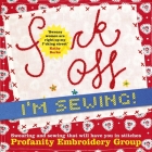 Fuck Off, I'm Sewing: Swearing and Sewing That Will Have You in Stitches By Profanity Embroidery Group Cover Image